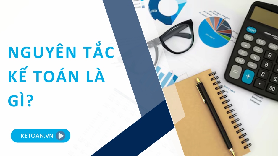 7 nguyên tắc kế toán cơ bản và 5 nguyên tắc bổ sung cần nắm vững là gì?